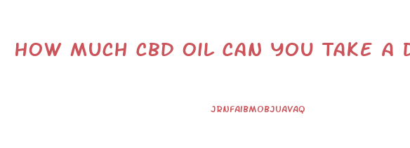How Much Cbd Oil Can You Take A Day
