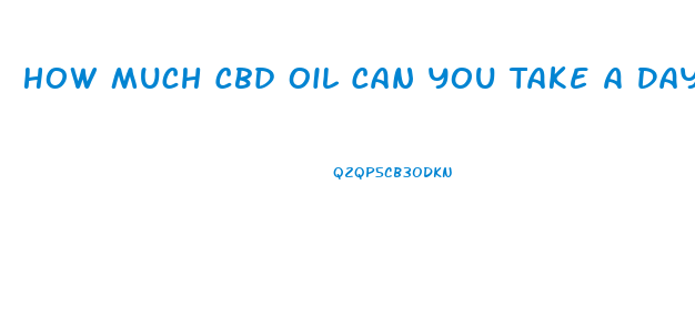 How Much Cbd Oil Can You Take A Day