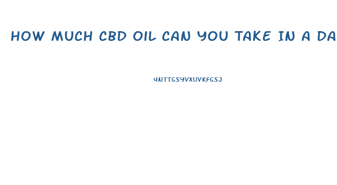 How Much Cbd Oil Can You Take In A Day