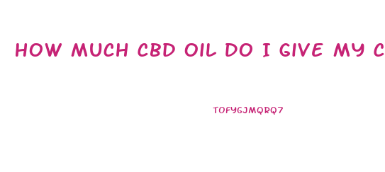 How Much Cbd Oil Do I Give My Child