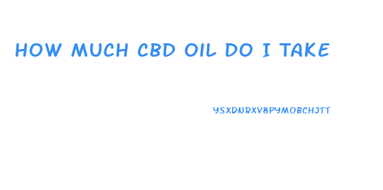 How Much Cbd Oil Do I Take