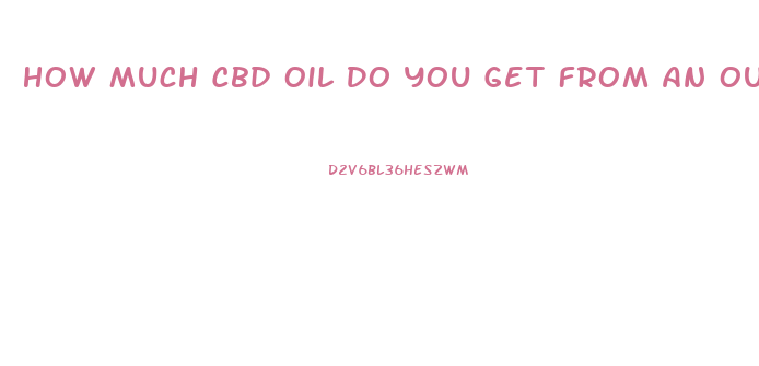 How Much Cbd Oil Do You Get From An Ounce