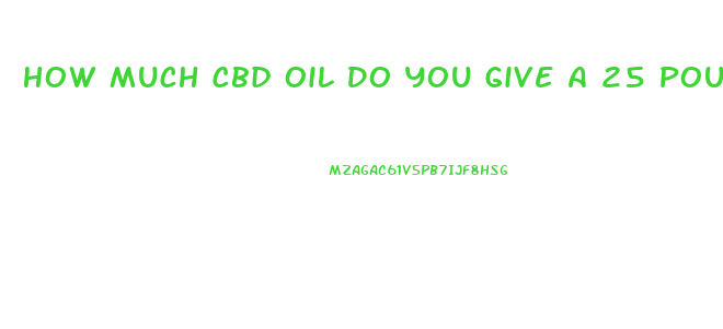 How Much Cbd Oil Do You Give A 25 Pound Dog With Arthritis