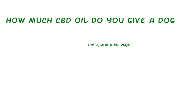 How Much Cbd Oil Do You Give A Dog