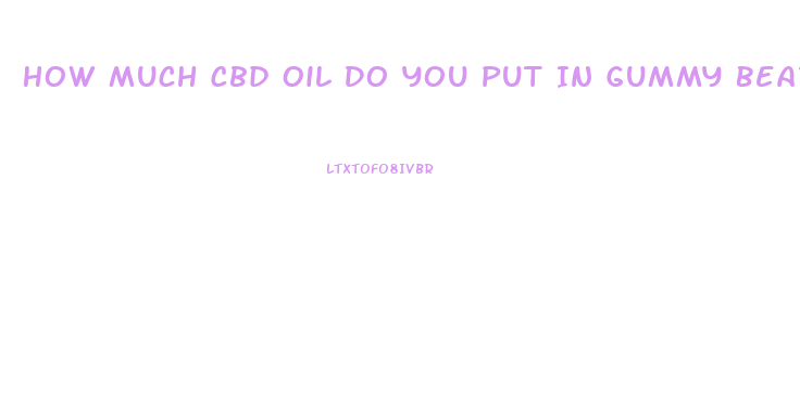 How Much Cbd Oil Do You Put In Gummy Bears