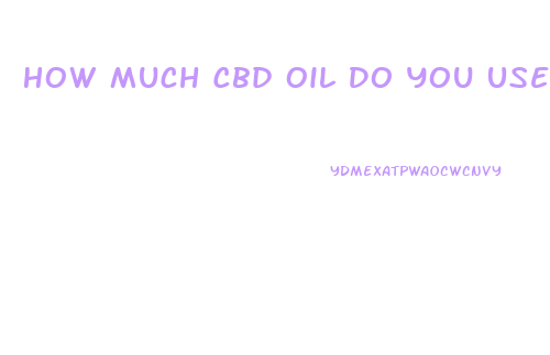 How Much Cbd Oil Do You Use In A Dose