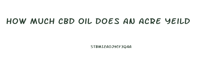 How Much Cbd Oil Does An Acre Yeild