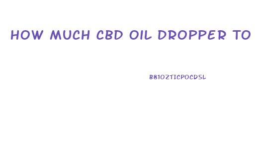 How Much Cbd Oil Dropper To Take