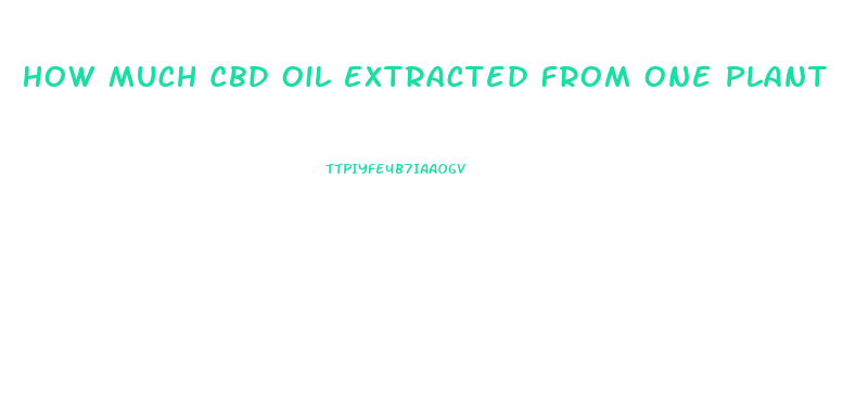 How Much Cbd Oil Extracted From One Plant