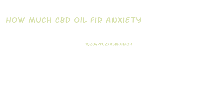 How Much Cbd Oil Fir Anxiety