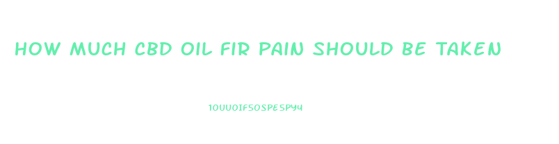 How Much Cbd Oil Fir Pain Should Be Taken