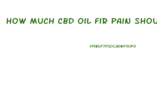 How Much Cbd Oil Fir Pain Should Be Taken