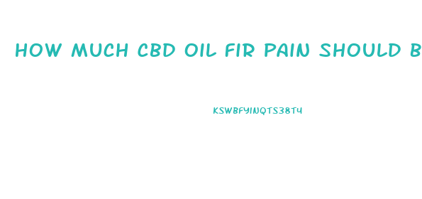How Much Cbd Oil Fir Pain Should Be Taken