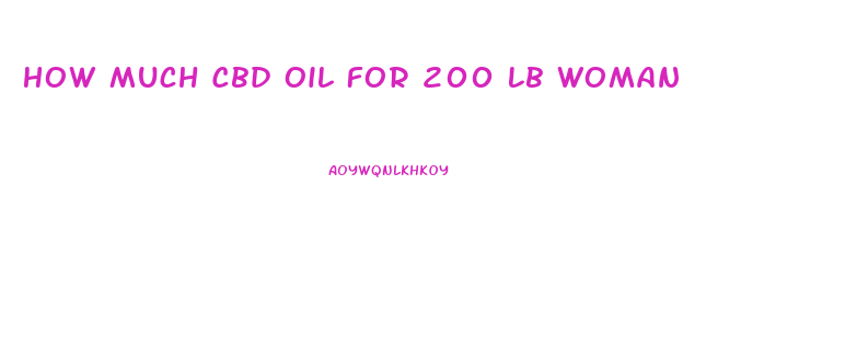 How Much Cbd Oil For 200 Lb Woman