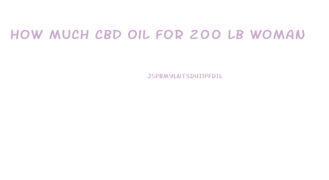 How Much Cbd Oil For 200 Lb Woman