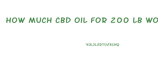 How Much Cbd Oil For 200 Lb Woman