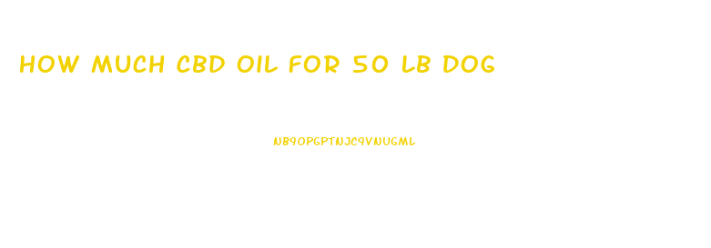 How Much Cbd Oil For 50 Lb Dog