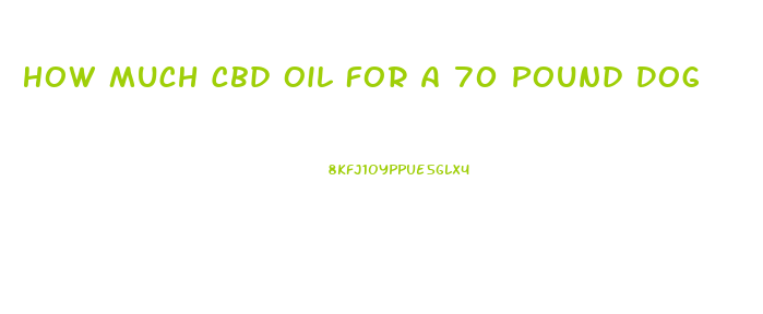 How Much Cbd Oil For A 70 Pound Dog