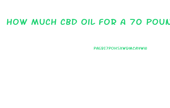 How Much Cbd Oil For A 70 Pound Dog