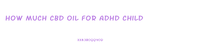 How Much Cbd Oil For Adhd Child