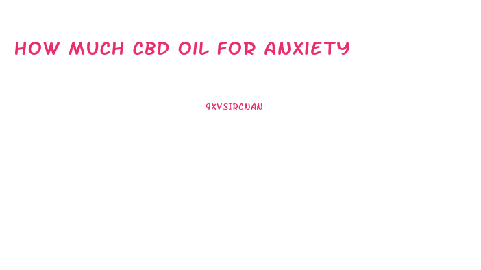 How Much Cbd Oil For Anxiety