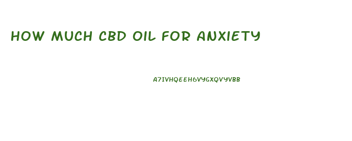 How Much Cbd Oil For Anxiety