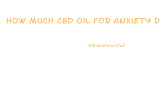 How Much Cbd Oil For Anxiety Dosage