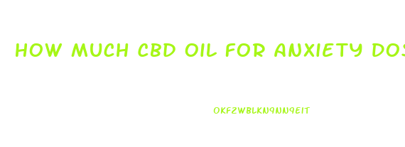 How Much Cbd Oil For Anxiety Dosage