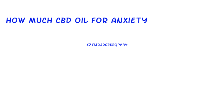 How Much Cbd Oil For Anxiety