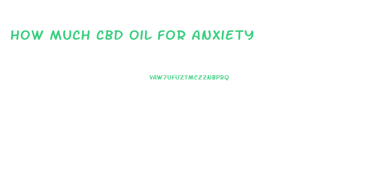 How Much Cbd Oil For Anxiety