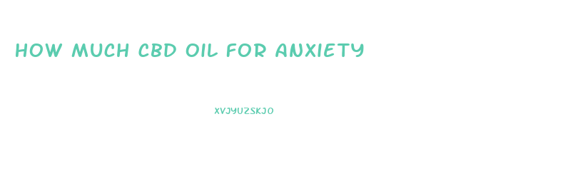 How Much Cbd Oil For Anxiety