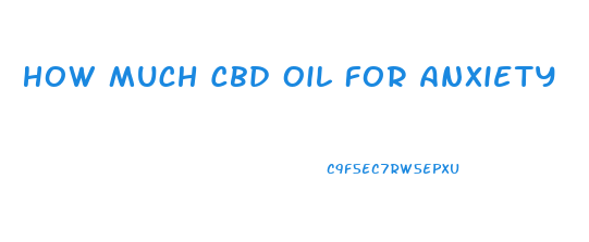 How Much Cbd Oil For Anxiety