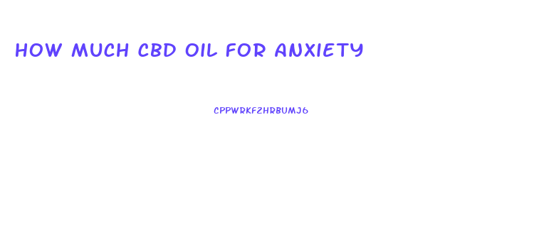 How Much Cbd Oil For Anxiety