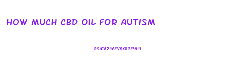 How Much Cbd Oil For Autism