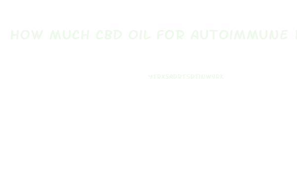 How Much Cbd Oil For Autoimmune Disease