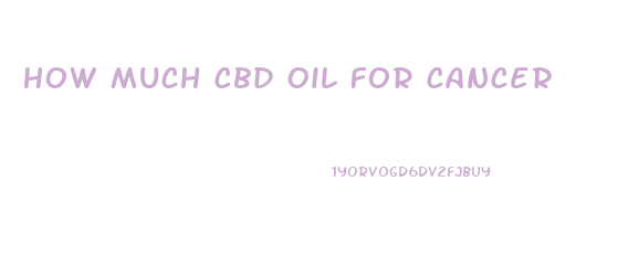 How Much Cbd Oil For Cancer