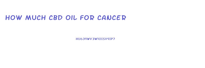 How Much Cbd Oil For Cancer