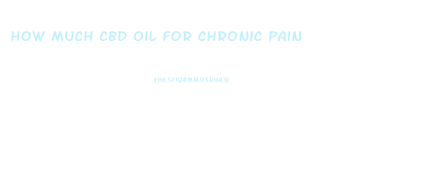 How Much Cbd Oil For Chronic Pain