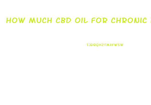 How Much Cbd Oil For Chronic Pain