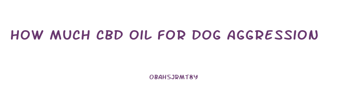 How Much Cbd Oil For Dog Aggression