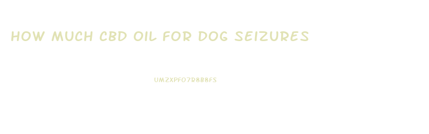 How Much Cbd Oil For Dog Seizures