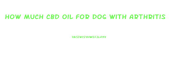 How Much Cbd Oil For Dog With Arthritis