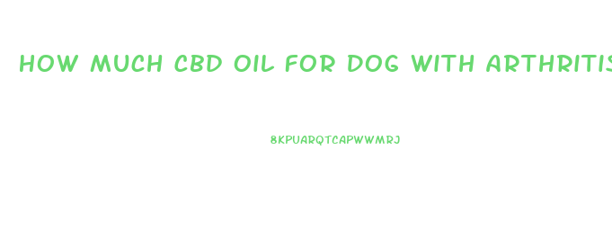 How Much Cbd Oil For Dog With Arthritis