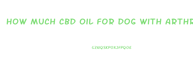 How Much Cbd Oil For Dog With Arthritis