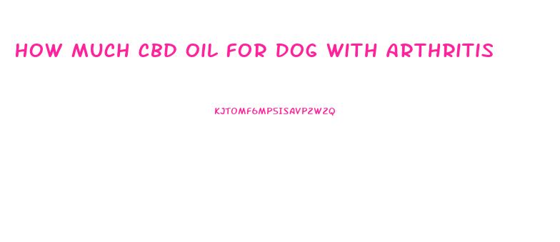 How Much Cbd Oil For Dog With Arthritis