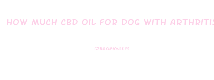 How Much Cbd Oil For Dog With Arthritis