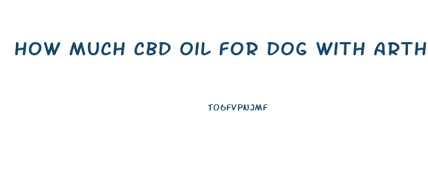 How Much Cbd Oil For Dog With Arthritis