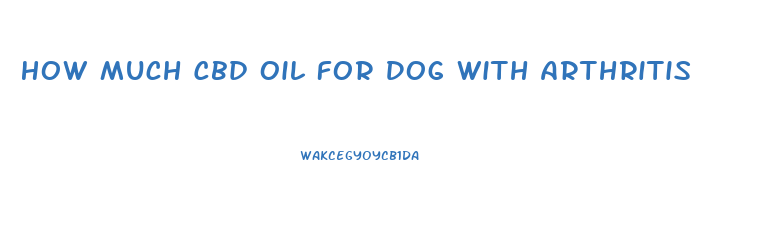 How Much Cbd Oil For Dog With Arthritis