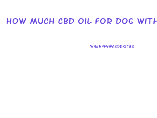 How Much Cbd Oil For Dog With Separation Anxiety