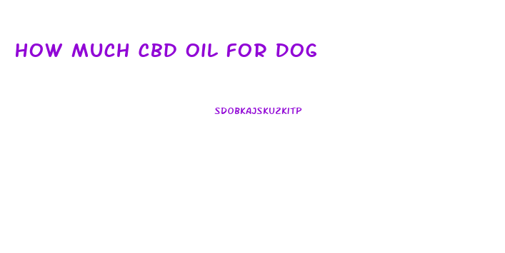 How Much Cbd Oil For Dog